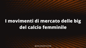 I movimenti di mercato delle big del calcio femminile