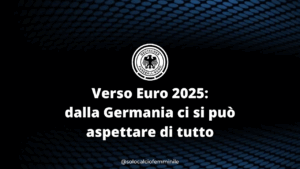 Verso Euro 2025: dalla Germania ci si può aspettare di tutto