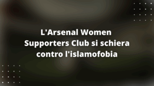 L'Arsenal Women Supporters Club si schiera contro l'islamofobia