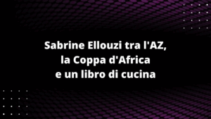 Sabrine Ellouzi tra l'AZ, la Coppa d'Africa e un libro di cucina