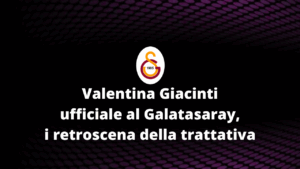 Valentina Giacinti ufficiale al Galatasaray, i retroscena della trattativa