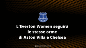 L'Everton Women seguirà le stesse orme di Aston Villa e Chelsea