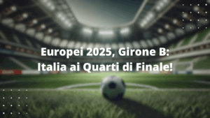 Europei 2025, Girone B: Italia ai Quarti di Finale!
