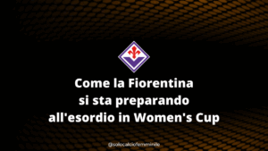 Come la Fiorentina si sta preparando all'esordio in Women's Cup