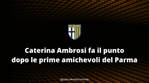 Caterina Ambrosi fa il punto dopo le prime amichevoli del Parma