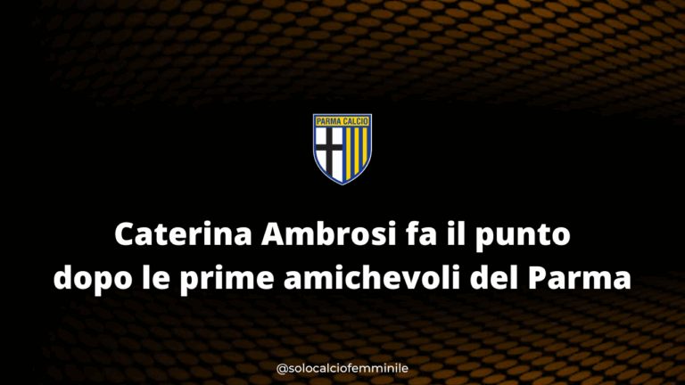Caterina Ambrosi fa il punto dopo le prime amichevoli del Parma