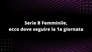 Serie B Femminile, ecco dove seguire la 1a giornata