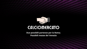 Calciomercato: Roma, due nomi in uscita; rumor sul Venezia
